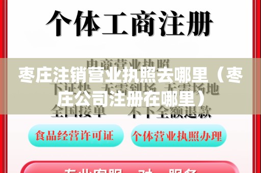 枣庄注销营业执照去哪里(枣庄公司注册在哪里)