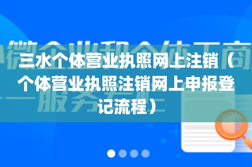 三水个体营业执照网上注销（个体营业执照注销网上申报登记流程）