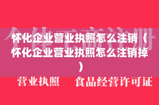 怀化企业营业执照怎么注销（怀化企业营业执照怎么注销掉）