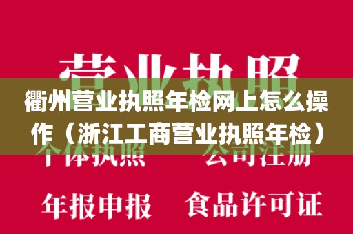 衢州营业执照年检网上怎么操作(浙江工商营业执照年检)