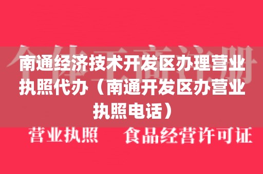 南通经济技术开发区办理营业执照代办（南通开发区办营业执照电话）