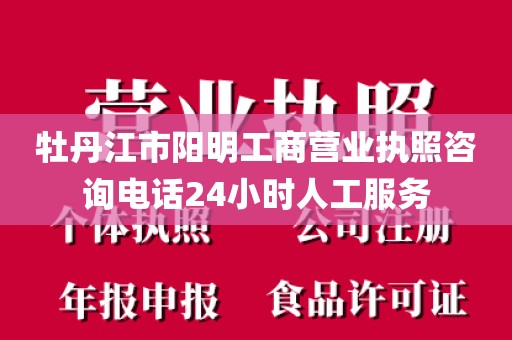 牡丹江市阳明工商营业执照咨询电话24小时人工服务