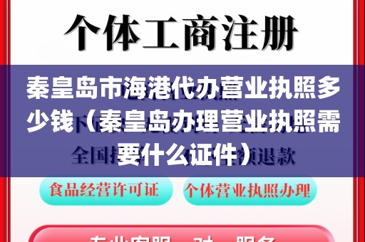 秦皇岛市海港代办营业执照多少钱（秦皇岛办理营业执照需要什么证件）