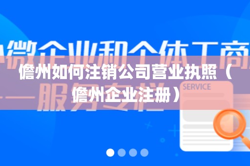 儋州如何注销公司营业执照（儋州企业注册）