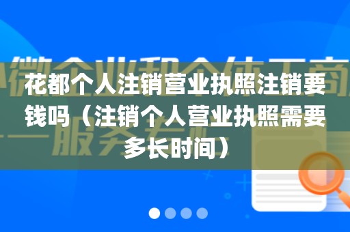 花都个人注销营业执照注销要钱吗（注销个人营业执照需要多长时间）