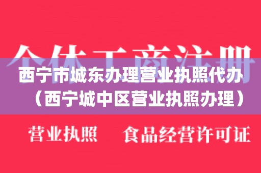 西宁市城东办理营业执照代办（西宁城中区营业执照办理）
