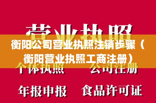 衡阳公司营业执照注销步骤（衡阳营业执照工商注册）