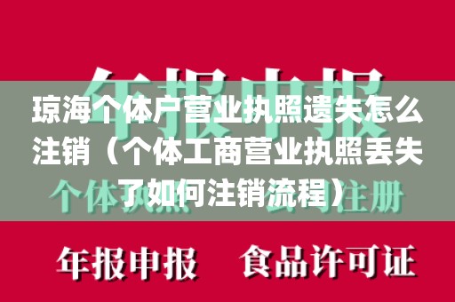 琼海个体户营业执照遗失怎么注销（个体工商营业执照丢失了如何注销流程）