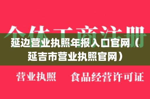 延边营业执照年报入口官网（延吉市营业执照官网）