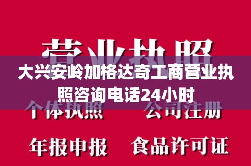 大兴安岭加格达奇工商营业执照咨询电话24小时