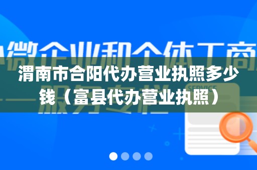 渭南市合阳代办营业执照多少钱（富县代办营业执照）