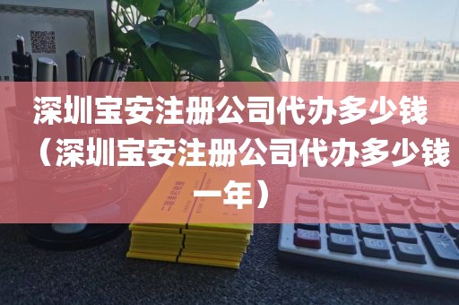 深圳宝安注册公司代办多少钱（深圳宝安注册公司代办多少钱一年）