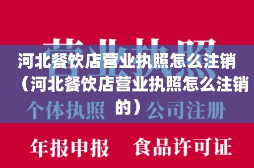 河北餐饮店营业执照怎么注销（河北餐饮店营业执照怎么注销的）