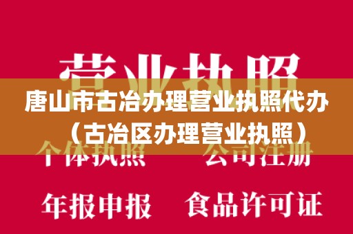 唐山市古冶办理营业执照代办（古冶区办理营业执照）
