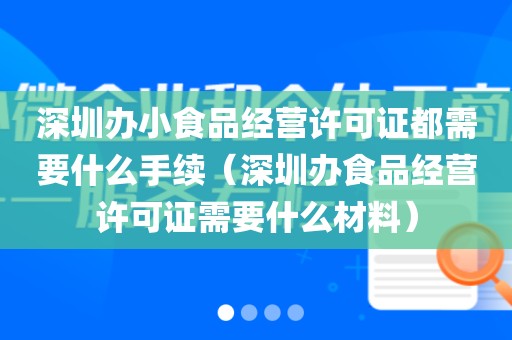 深圳办小食品经营许可证都需要什么手续（深圳办食品经营许可证需要什么材料）
