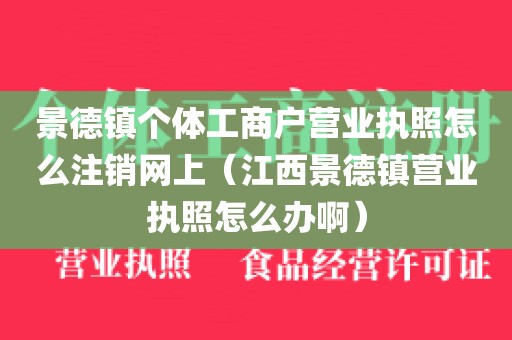 景德镇个体工商户营业执照怎么注销网上（江西景德镇营业执照怎么办啊）