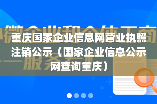 重庆国家企业信息网营业执照注销公示（国家企业信息公示网查询重庆）