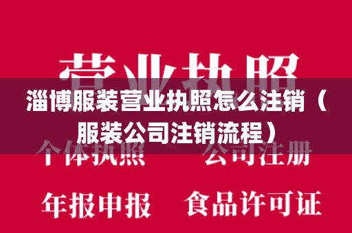 淄博服装营业执照怎么注销（服装公司注销流程）