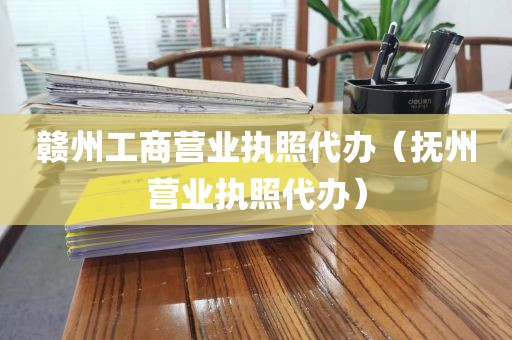 赣州工商营业执照代办(抚州营业执照代办)