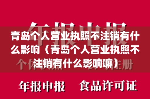 青岛个人营业执照不注销有什么影响（青岛个人营业执照不注销有什么影响嘛）
