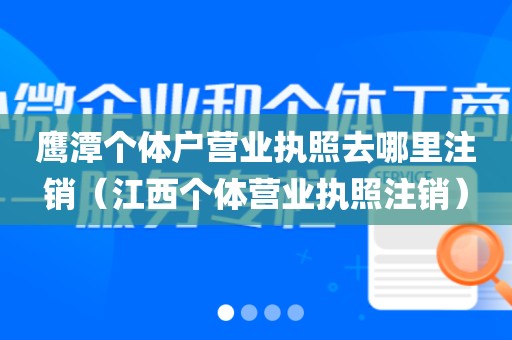 鹰潭个体户营业执照去哪里注销（江西个体营业执照注销）