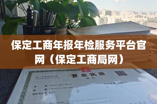 保定工商年报年检服务平台官网（保定工商局网）