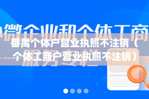 番禺个体户营业执照不注销（个体工商户营业执照不注销）