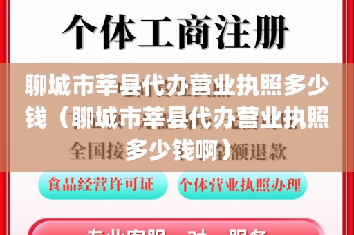 聊城市莘县代办营业执照多少钱（聊城市莘县代办营业执照多少钱啊）