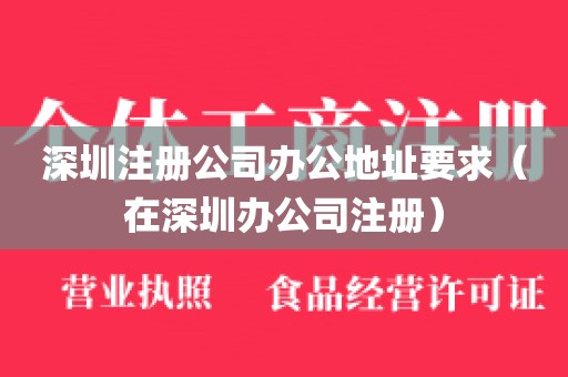 深圳注册公司办公地址要求（在深圳办公司注册）