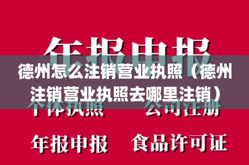 德州怎么注销营业执照（德州注销营业执照去哪里注销）