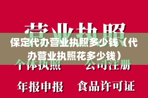 保定代办营业执照多少钱（代办营业执照花多少钱）