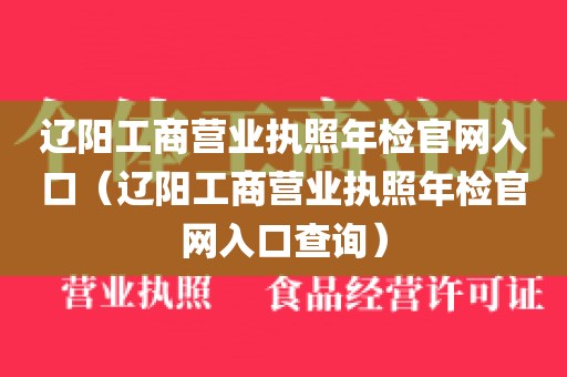 辽阳工商营业执照年检官网入口(辽阳工商营业执照年检官网入口查询)