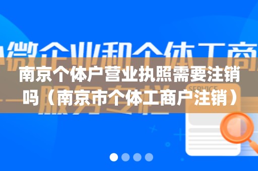 南京个体户营业执照需要注销吗（南京市个体工商户注销）