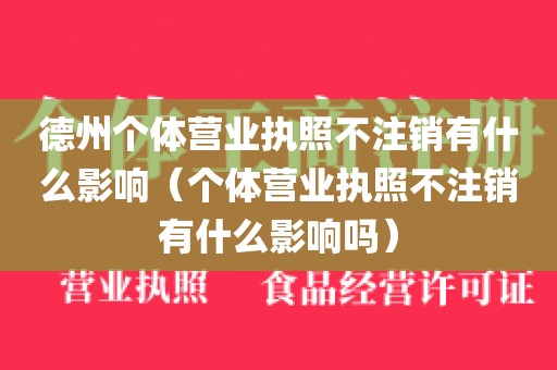 德州个体营业执照不注销有什么影响(个体营业执照不注销有什么影响吗)