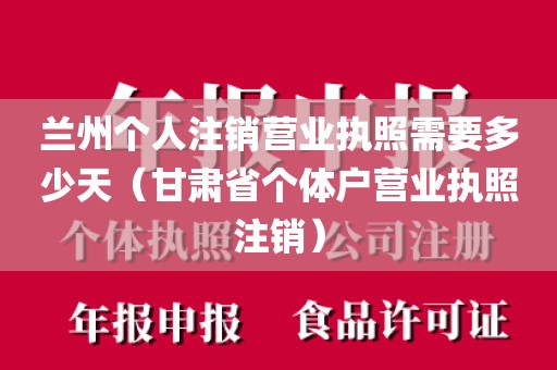 兰州个人注销营业执照需要多少天（甘肃省个体户营业执照注销）