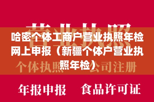 哈密个体工商户营业执照年检网上申报（新疆个体户营业执照年检）