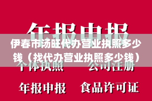 伊春市汤旺代办营业执照多少钱（找代办营业执照多少钱）