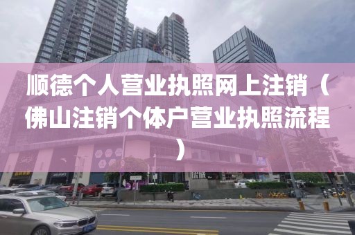 顺德个人营业执照网上注销(佛山注销个体户营业执照流程)
