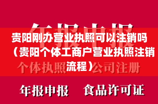 贵阳刚办营业执照可以注销吗（贵阳个体工商户营业执照注销流程）