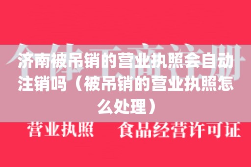 济南被吊销的营业执照会自动注销吗（被吊销的营业执照怎么处理）