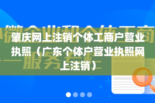 肇庆网上注销个体工商户营业执照（广东个体户营业执照网上注销）
