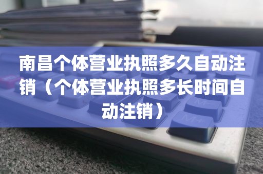 南昌个体营业执照多久自动注销（个体营业执照多长时间自动注销）