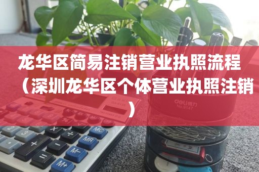 龙华区简易注销营业执照流程（深圳龙华区个体营业执照注销）