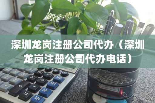 深圳龙岗注册公司代办（深圳龙岗注册公司代办电话）