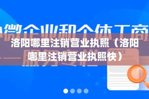 洛阳哪里注销营业执照（洛阳哪里注销营业执照快）