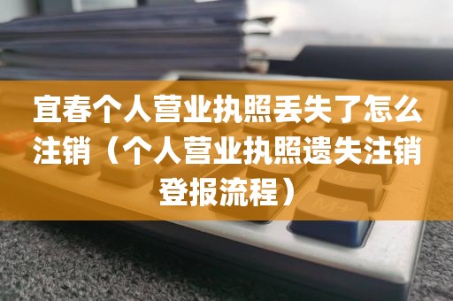 宜春个人营业执照丢失了怎么注销(个人营业执照遗失注销登报流程)