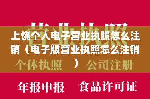 上饶个人电子营业执照怎么注销（电子版营业执照怎么注销）