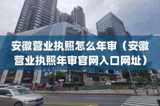 安徽营业执照怎么年审（安徽营业执照年审官网入口网址）