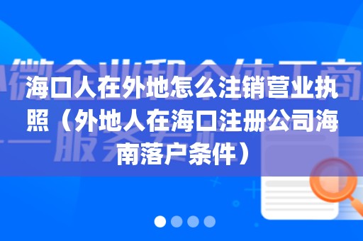 海口人在外地怎么注销营业执照（外地人在海口注册公司海南落户条件）