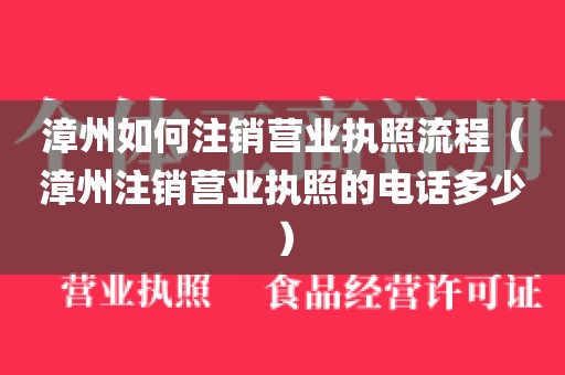 漳州如何注销营业执照流程(漳州注销营业执照的电话多少)